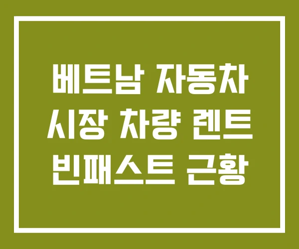베트남 자동차 시장 차량 렌트 빈패스트 근황 베트남 자동차 시장 차량 렌트 빈패스트 근황
