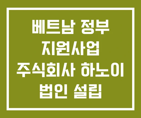 베트남 정부 지원사업 주식회사 하노이 법인 설립 컨설팅