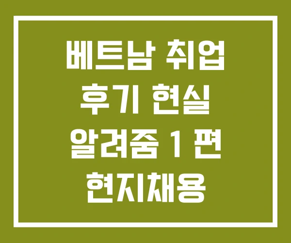 베트남 취업 후기 현실 알려줌 1 편 현지채용