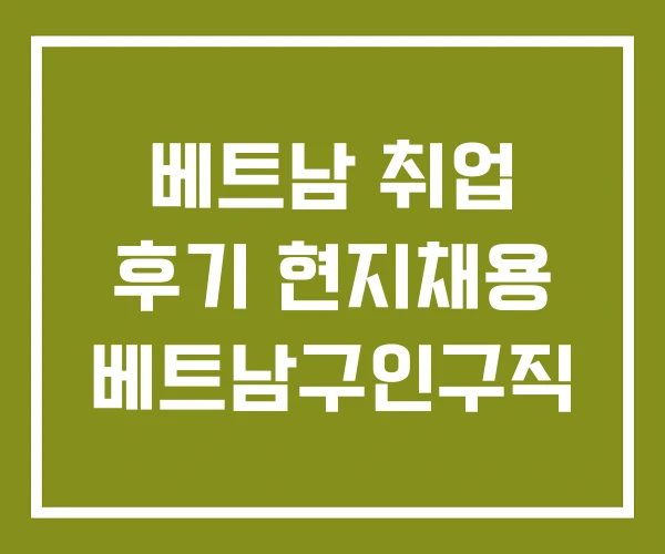 베트남 취업 후기 현지채용 베트남구인구직