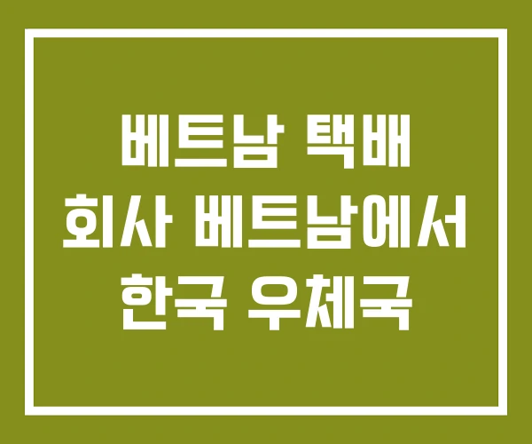 베트남 택배 회사 베트남에서 한국 우체국 베트남 택배 회사 베트남에서 한국 우체국