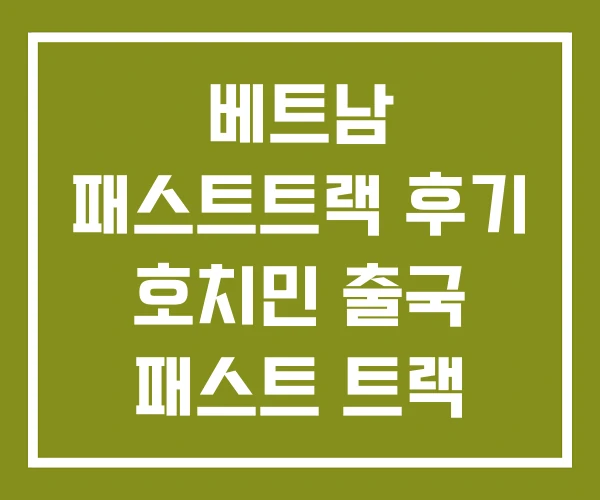 베트남 패스트트랙 후기 호치민 출국 패스트 트랙 가격