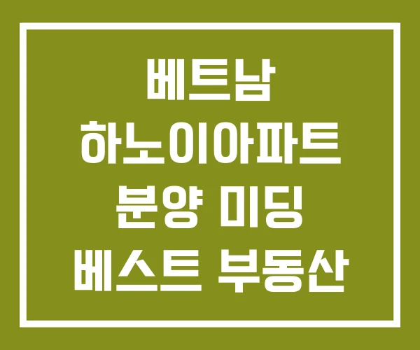 베트남 하노이아파트 분양 미딩 베스트 부동산