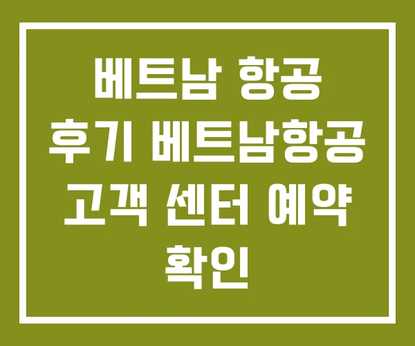 베트남 항공 후기 베트남항공 고객 센터 예약 확인