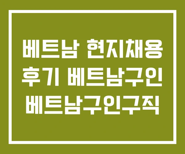 베트남 현지채용 후기 베트남구인 베트남구인구직