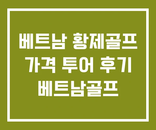 베트남 황제골프 가격 투어 후기 베트남골프 베트남 황제골프 가격 투어 후기 베트남골프