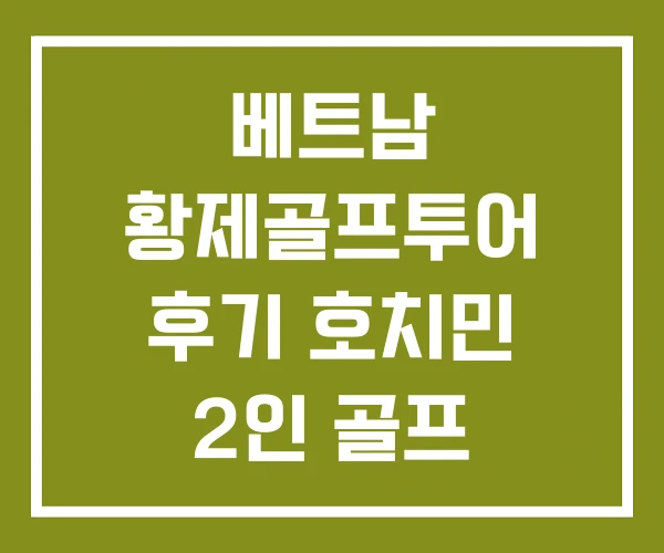 베트남 황제골프투어 후기 호치민 2인 골프 풀빌라 황제