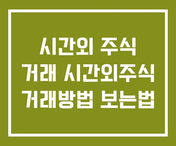 시간외 주식 거래 시간외주식 거래방법 보는법 시간외 주식 거래 시간외주식 거래방법 보는법