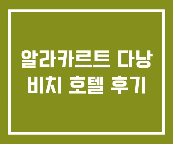 알라카르트 다낭 비치 호텔 후기 알라카르트 다낭 비치 호텔 후기