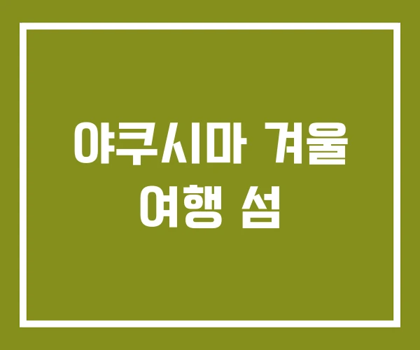야쿠시마 겨울 여행 섬 야쿠시마 겨울 여행 섬