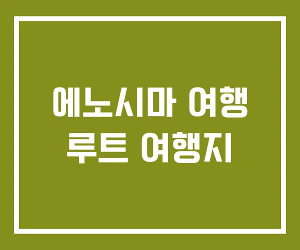 에노시마 여행 루트 여행지 에노시마 여행 루트 여행지