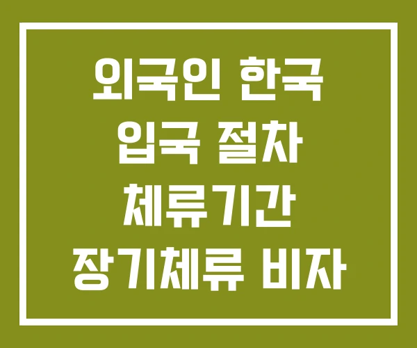 외국인 한국 입국 절차 체류기간 장기체류 비자