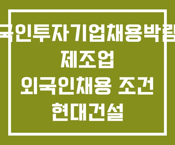 외국인투자기업채용박람회 제조업 외국인채용 조건 현대건설