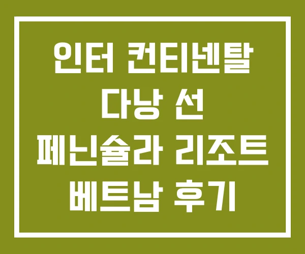 인터 컨티넨탈 다낭 선 페닌슐라 리조트 베트남 후기 인터 컨티넨탈 다낭 선 페닌슐라 리조트 베트남 후기