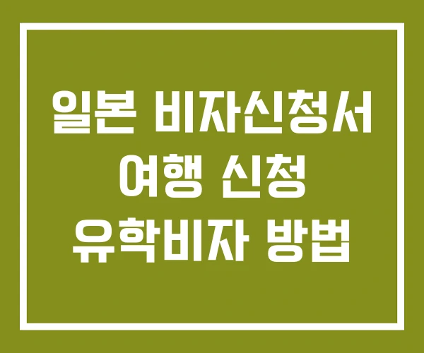 일본 비자신청서 여행 신청 유학비자 방법 일본 비자신청서 여행 신청 유학비자 방법
