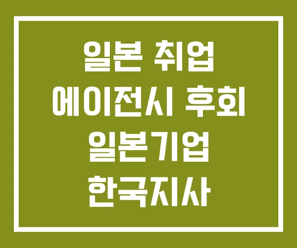 일본 취업 에이전시 후회 일본기업 한국지사