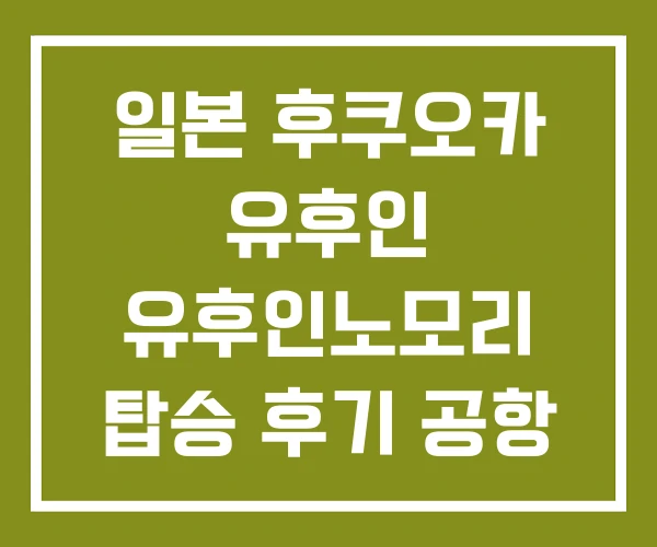 일본 후쿠오카 유후인 유후인노모리 탑승 후기 공항 버스