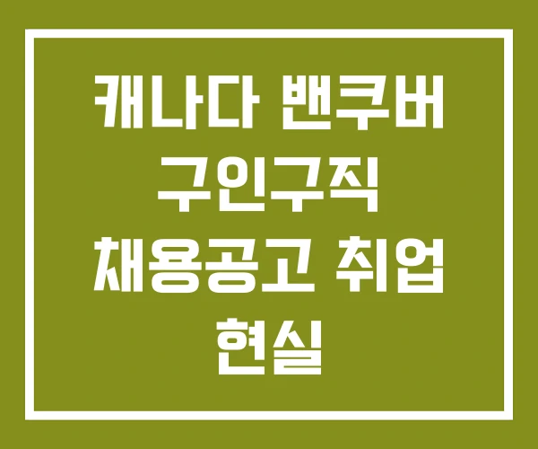 캐나다 밴쿠버 구인구직 채용공고 취업 현실