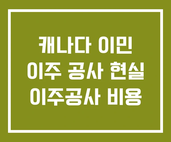 캐나다 이민 이주 공사 현실 이주공사 비용
