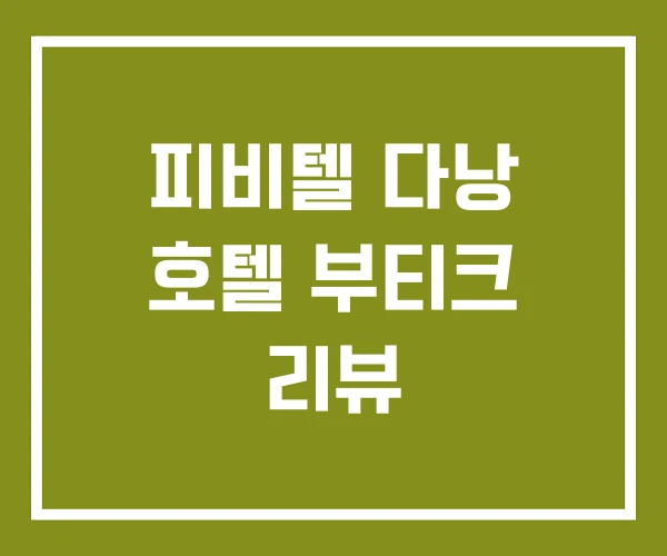 피비텔 다낭 호텔 부티크 리뷰 피비텔 다낭 호텔 부티크 리뷰
