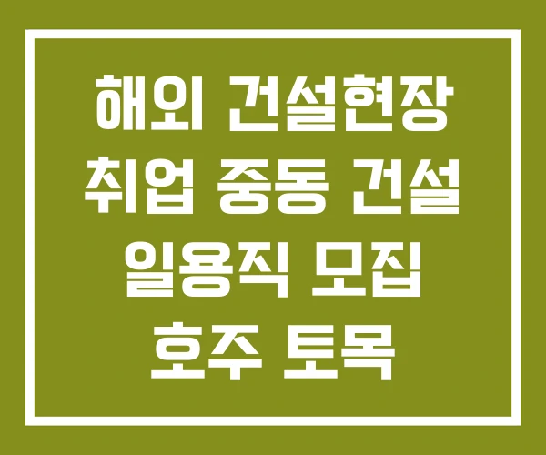 해외 건설현장 취업 중동 건설 일용직 모집 호주 토목