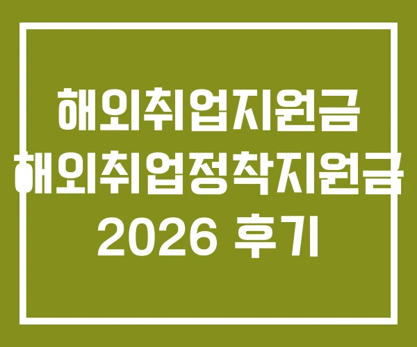 해외취업지원금 해외취업정착지원금 2026 후기