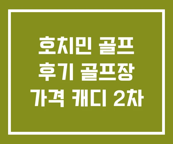 호치민 골프 후기 골프장 가격 캐디 2차 호치민 골프 후기 골프장 가격 캐디 2차
