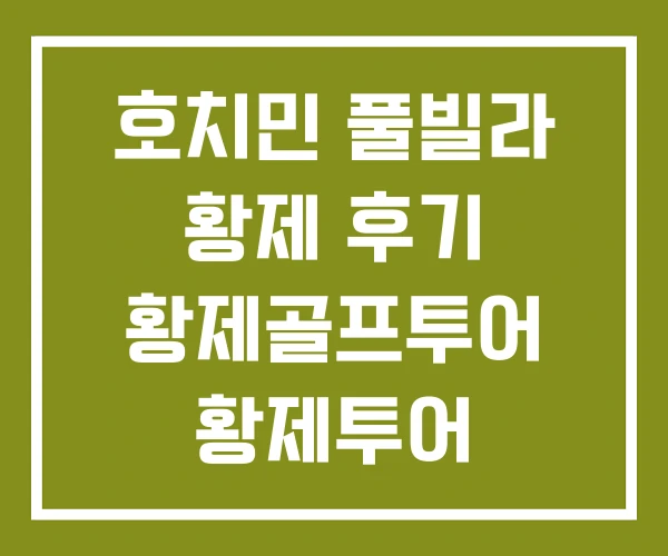 호치민 풀빌라 황제 후기 황제골프투어 황제투어
