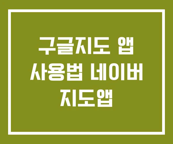 구글지도 앱 사용법 네이버 지도앱 구글지도 앱 사용법 네이버 지도앱
