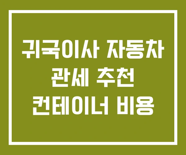 귀국이사 자동차 관세 추천 컨테이너 비용 귀국이사 자동차 관세 추천 컨테이너 비용