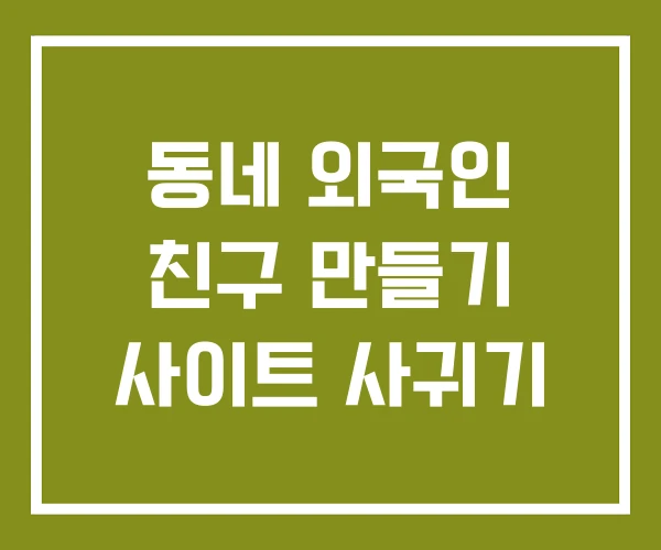 동네 외국인 친구 만들기 사이트 사귀기