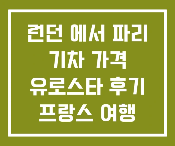 런던 에서 파리 기차 가격 유로스타 후기 프랑스 여행 런던 에서 파리 기차 가격 유로스타 후기 프랑스 여행