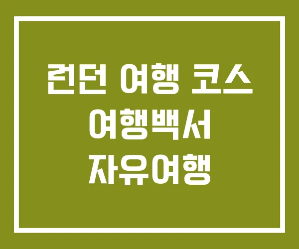 런던 여행 코스 여행백서 자유여행