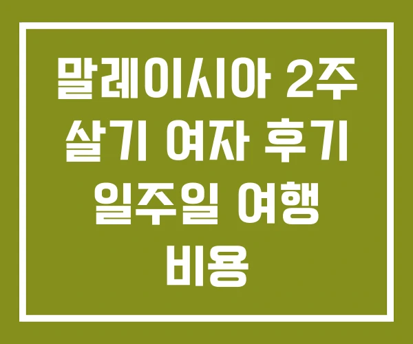 말레이시아 2주 살기 여자 후기 일주일 여행 비용 말레이시아 2주 살기 여자 후기 일주일 여행 비용
